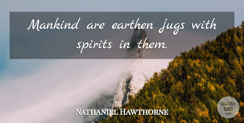 Nathaniel Hawthorne Quote About Jugs, Spirit, Mankind: Mankind Are Earthen Jugs With...