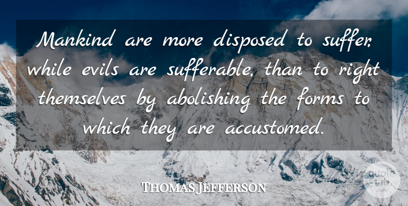 Thomas Jefferson Quote About Evil, Suffering, Unalienable Rights: Mankind Are More Disposed To...