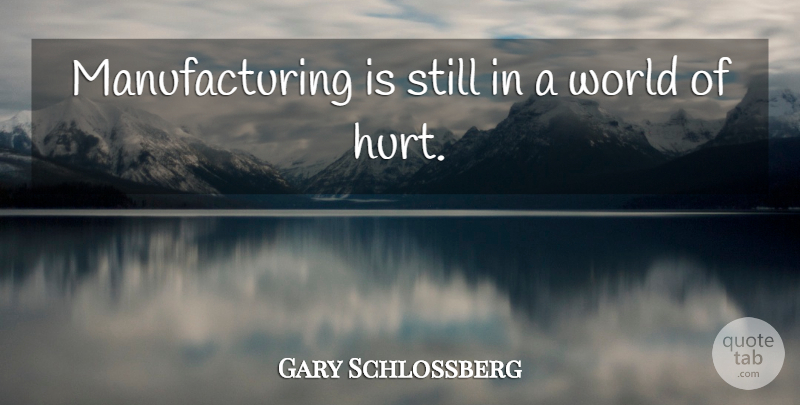 Gary Schlossberg Quote About Hurt: Manufacturing Is Still In A...