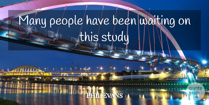 Phil Evans Quote About People, Study, Waiting: Many People Have Been Waiting...