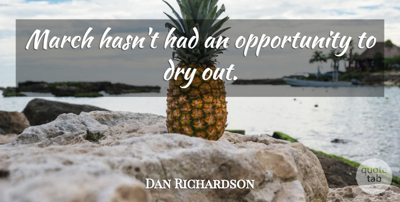 Dan Richardson Quote About Dry, March, Opportunity: March Hasnt Had An Opportunity...