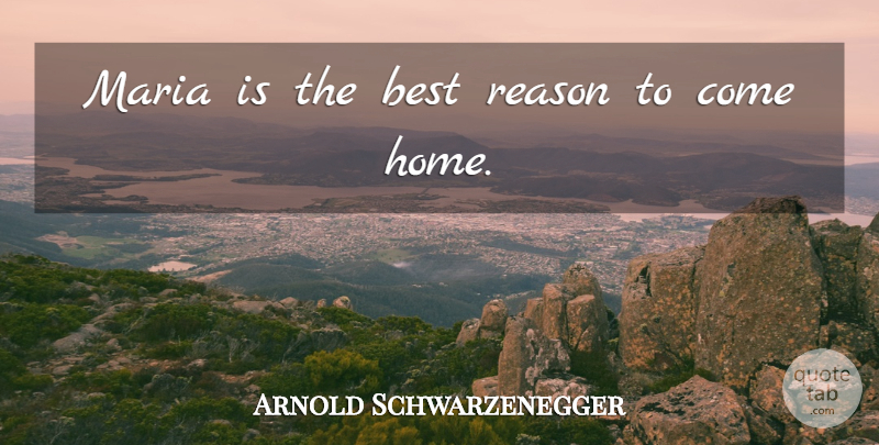 Arnold Schwarzenegger Quote About Best, Home, Maria: Maria Is The Best Reason...