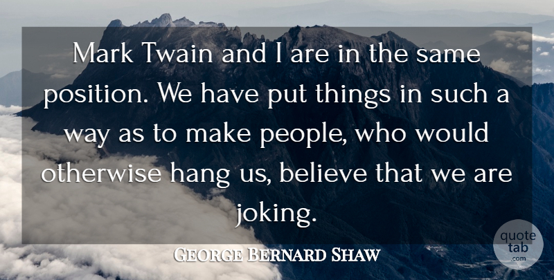 George Bernard Shaw Quote About Believe, Hang, Mark, Otherwise, Twain: Mark Twain And I Are...