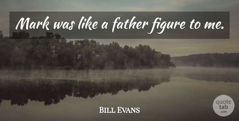 Bill Evans Quote About Father, Figure, Mark: Mark Was Like A Father...