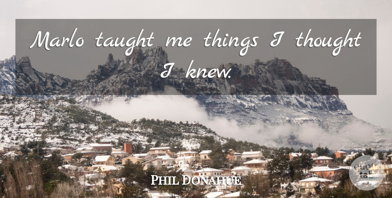 Phil Donahue Quote About American Entertainer, Taught: Marlo Taught Me Things I...