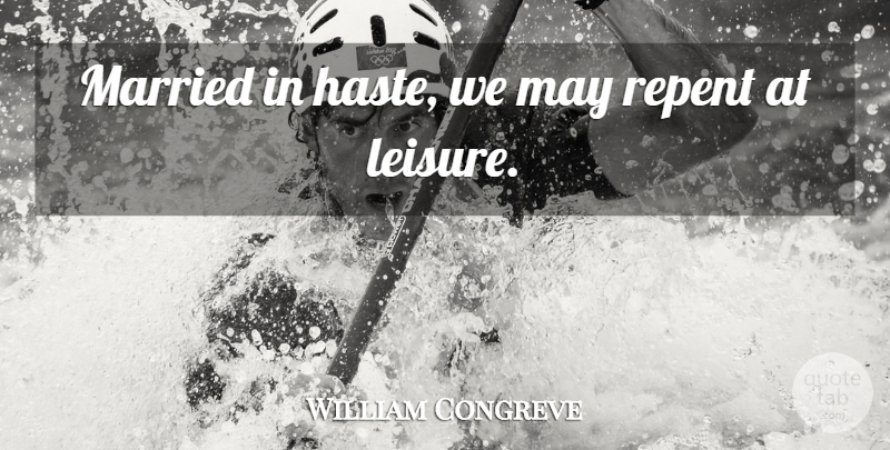 William Congreve Quote About Leisure, Married, Repent: Married In Haste We May...