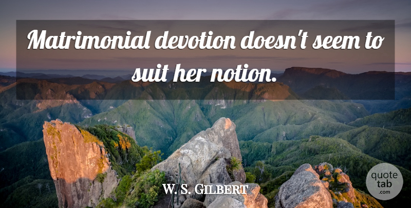 W. S. Gilbert Quote About Devotion, Seem, Suit: Matrimonial Devotion Doesnt Seem To...