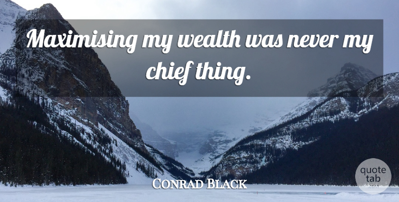 Conrad Black Quote About Wealth, Chiefs: Maximising My Wealth Was Never...