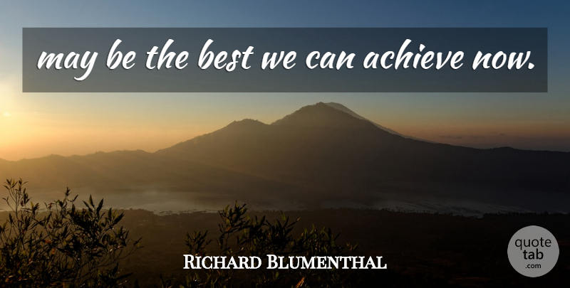 Richard Blumenthal Quote About Achieve, Best: May Be The Best We...