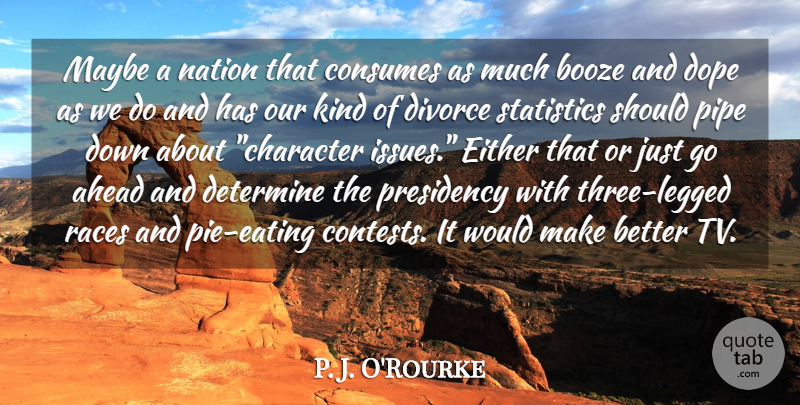 P. J. O'Rourke Quote About Character, Divorce, Dope: Maybe A Nation That Consumes...