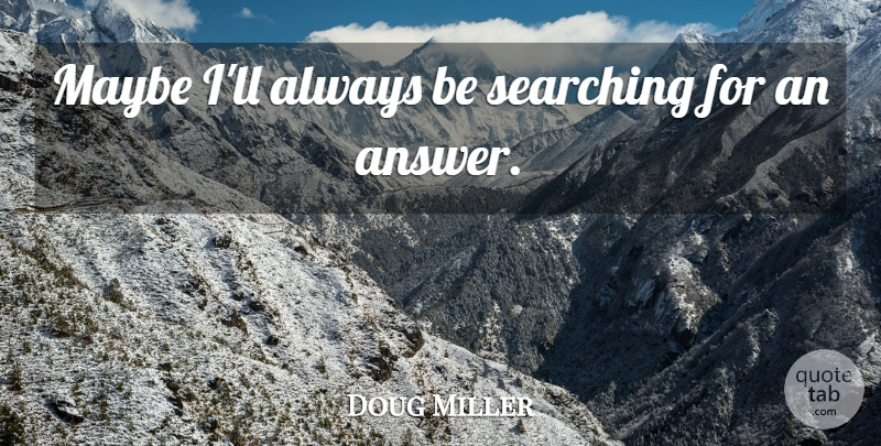 Doug Miller Quote About Maybe, Searching: Maybe Ill Always Be Searching...
