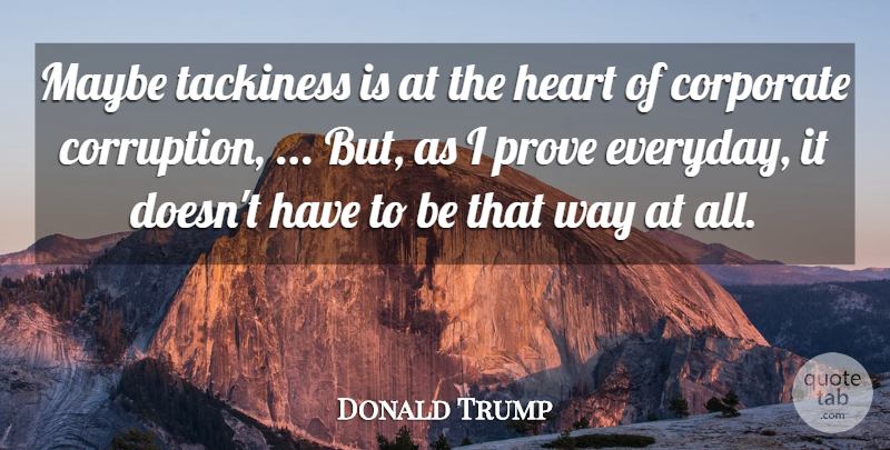 Donald Trump Quote About Corporate, Corruption, Heart, Maybe, Prove: Maybe Tackiness Is At The...