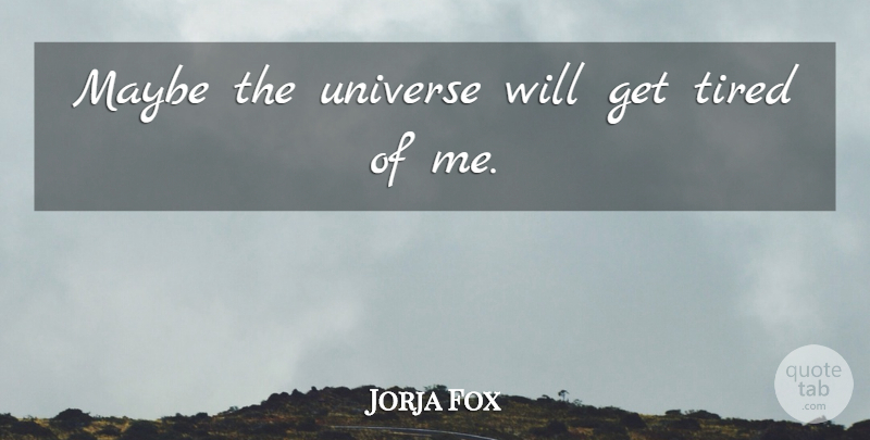 Jorja Fox Quote About Tired, Universe: Maybe The Universe Will Get...