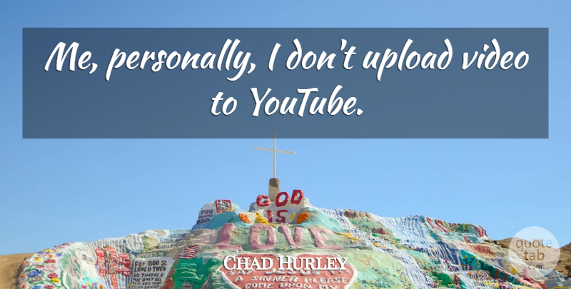 Chad Hurley Quote About undefined: Me Personally I Dont Upload...