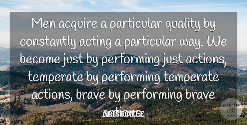 Aristotle Quote About Acquire, Acting, Action, Brave, Constantly: Men Acquire A Particular Quality...