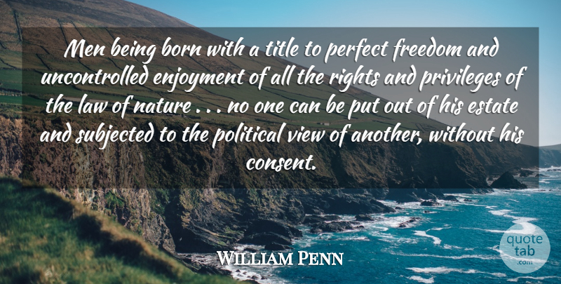 William Penn Quote About Men, Views, Law: Men Being Born With A...