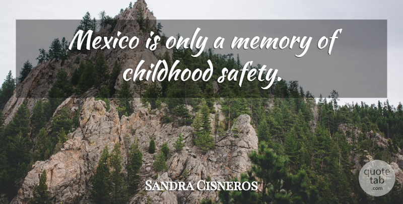 Sandra Cisneros Quote About Memories, Safety, Childhood: Mexico Is Only A Memory...