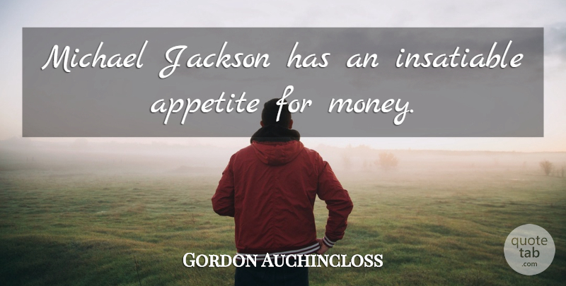 Gordon Auchincloss Quote About Appetite, Insatiable, Jackson, Michael: Michael Jackson Has An Insatiable...