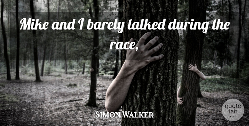 Simon Walker Quote About Barely, Mike, Race, Talked: Mike And I Barely Talked...