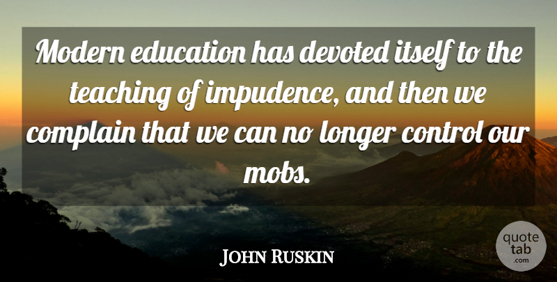 John Ruskin Quote About Teaching, Complaining, Literature: Modern Education Has Devoted Itself...