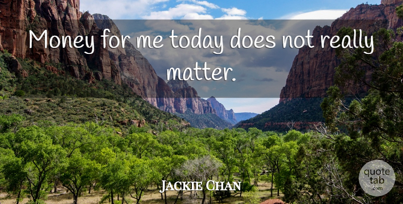 Jackie Chan Quote About Today, Doe, Matter: Money For Me Today Does...