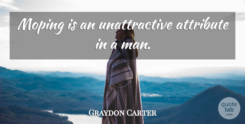 Graydon Carter Quote About Men, Unattractive, Attributes: Moping Is An Unattractive Attribute...