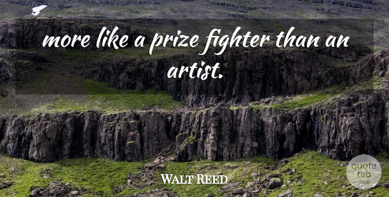 Walt Reed Quote About Fighter, Prize: More Like A Prize Fighter...