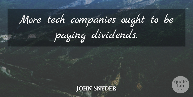 John Snyder Quote About Companies, Ought, Paying, Tech: More Tech Companies Ought To...