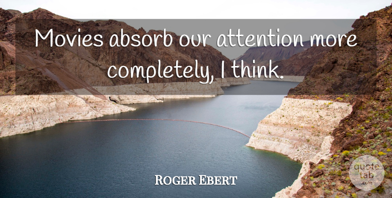 Roger Ebert Quote About Thinking, Attention: Movies Absorb Our Attention More...