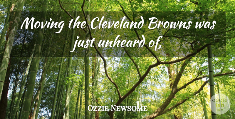 Ozzie Newsome Quote About Browns, Cleveland, Moving, Unheard: Moving The Cleveland Browns Was...