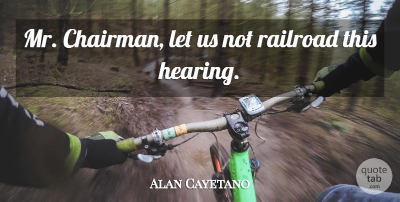 Alan Cayetano Quote About Railroad: Mr Chairman Let Us Not...