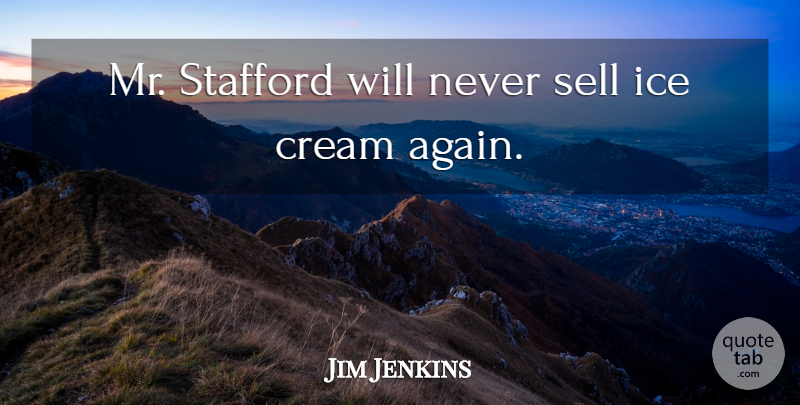 Jim Jenkins Quote About Cream, Ice, Sell: Mr Stafford Will Never Sell...