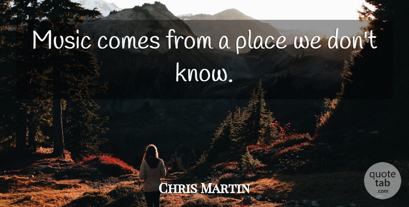 Chris Martin Quote About Inspirational Music, Knows: Music Comes From A Place...