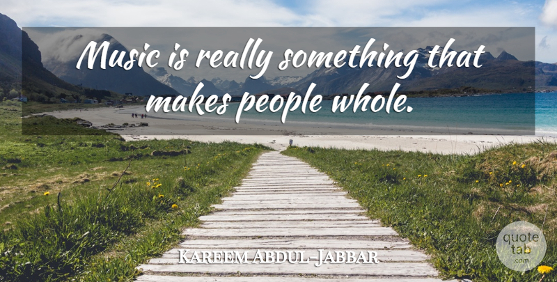 Kareem Abdul-Jabbar Quote About People, Music Is, Whole: Music Is Really Something That...