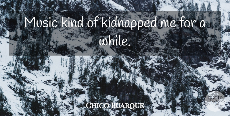 Chico Buarque Quote About Music: Music Kind Of Kidnapped Me...