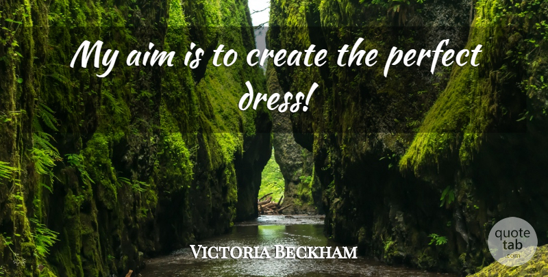 Victoria Beckham Quote About Perfect, Dresses, Aim: My Aim Is To Create...