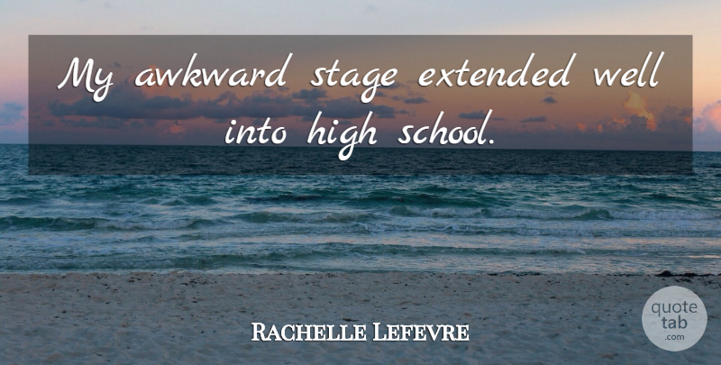 Rachelle Lefevre Quote About School, Awkward, Stage: My Awkward Stage Extended Well...