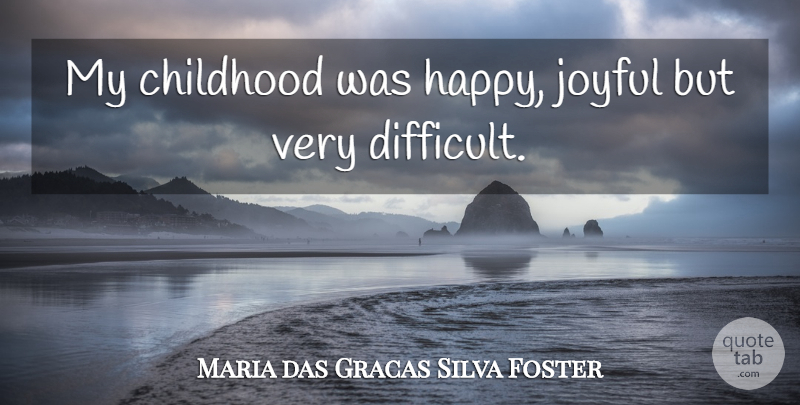 Maria das Gracas Silva Foster Quote About Childhood, Joyful, Difficult: My Childhood Was Happy Joyful...
