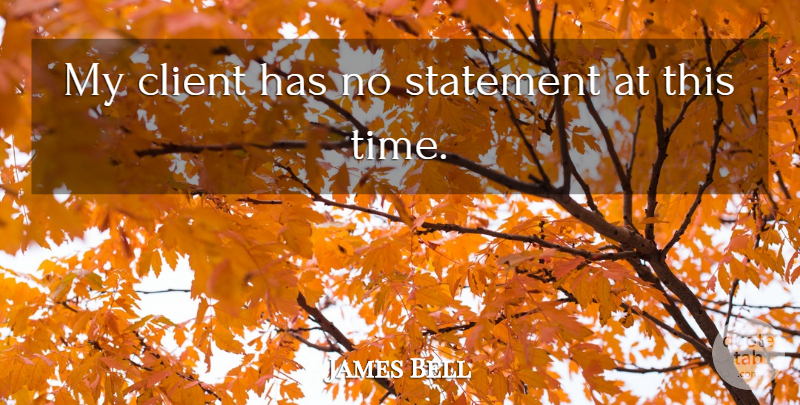 James Bell Quote About Client, Statement: My Client Has No Statement...