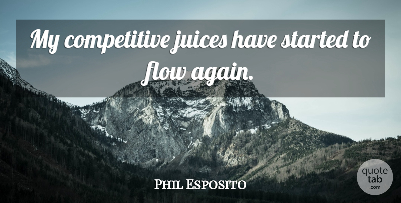 Phil Esposito Quote About Flow, Juices: My Competitive Juices Have Started...
