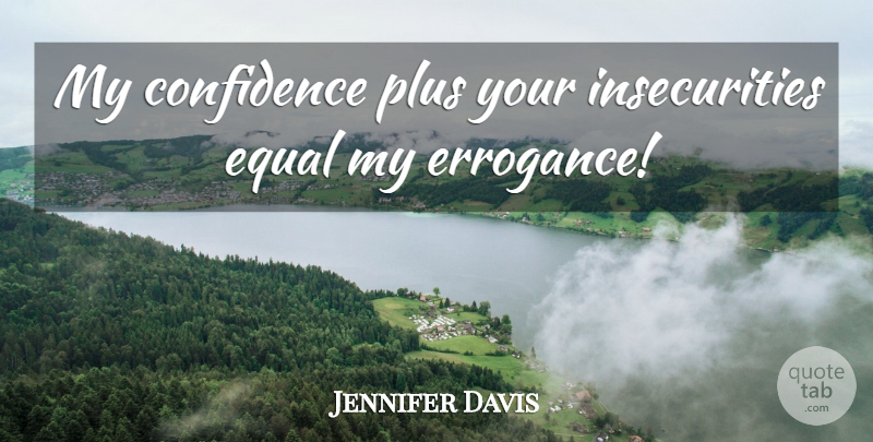 Jennifer Davis Quote About Confidence, Equal, Plus: My Confidence Plus Your Insecurities...