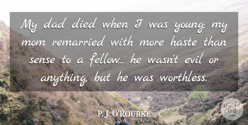 P. J. O'Rourke Quote About Dad, Died, Haste, Mom: My Dad Died When I...