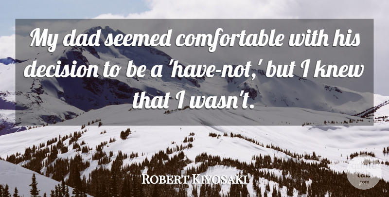 Robert Kiyosaki Quote About Dad, Knew: My Dad Seemed Comfortable With...