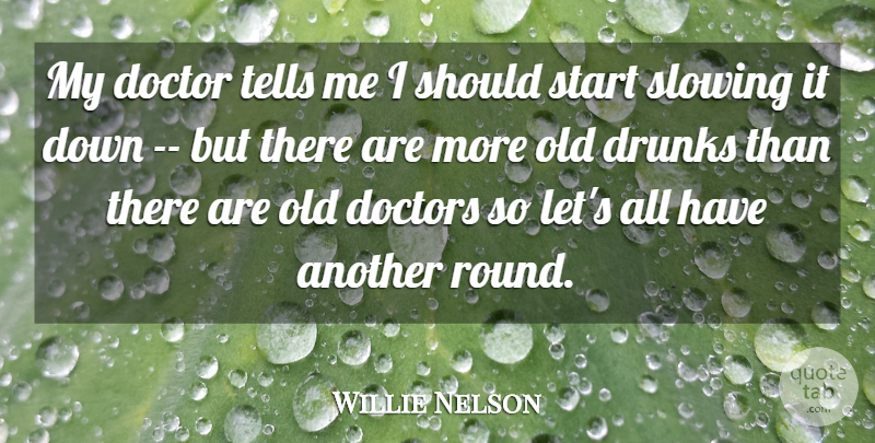 Willie Nelson Quote About Doctor, Doctors, Drunks, Slowing, Start: My Doctor Tells Me I...