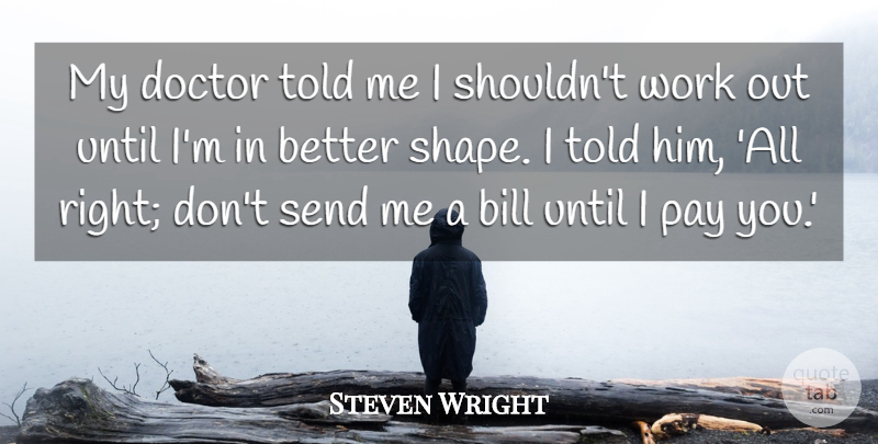 Steven Wright Quote About Doctors, Work Out, Shapes: My Doctor Told Me I...