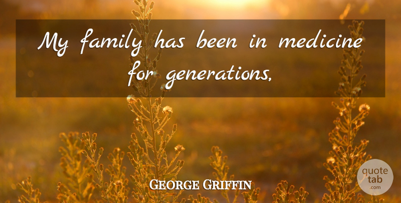 George Griffin Quote About Family, Medicine: My Family Has Been In...