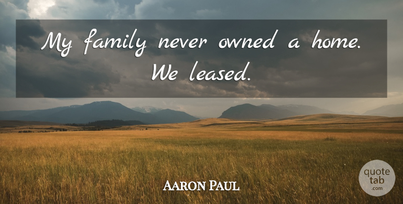 Aaron Paul Quote About Family, Home: My Family Never Owned A...