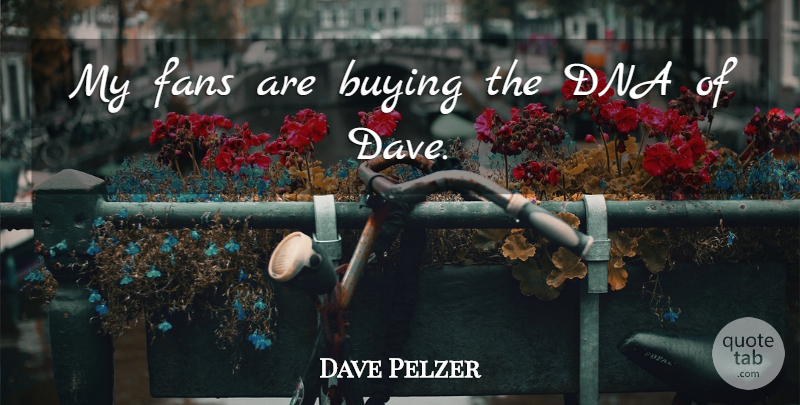 Dave Pelzer Quote About Dna, Buying, Fans: My Fans Are Buying The...