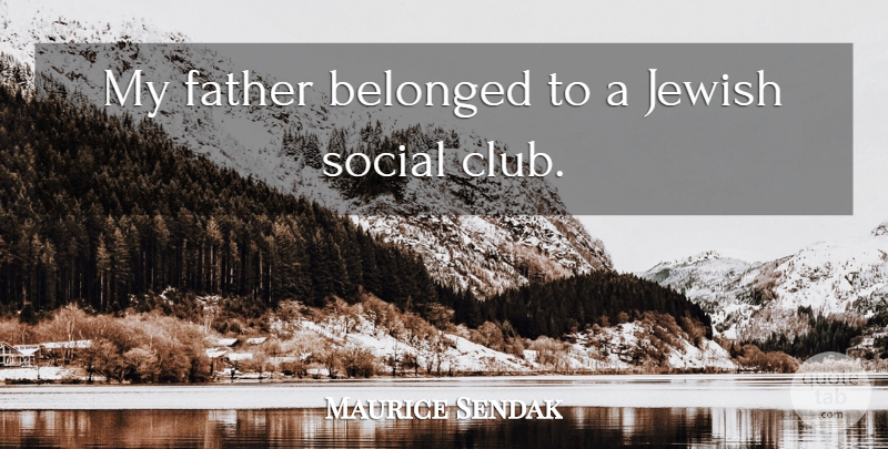 Maurice Sendak Quote About Father, Clubs, Social: My Father Belonged To A...