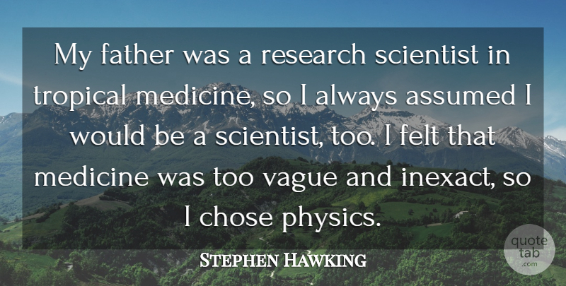 Stephen Hawking Quote About Assumed, Chose, Felt, Scientist, Tropical: My Father Was A Research...